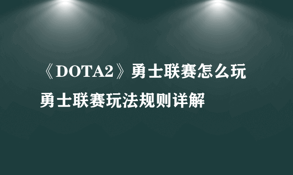 《DOTA2》勇士联赛怎么玩 勇士联赛玩法规则详解