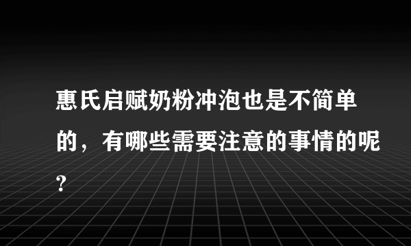 惠氏启赋奶粉冲泡也是不简单的，有哪些需要注意的事情的呢？