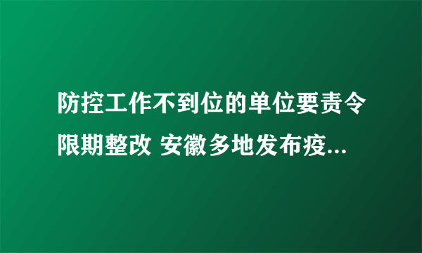 防控工作不到位的单位要责令限期整改 安徽多地发布疫情相关通告