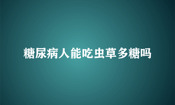 糖尿病人能吃虫草多糖吗