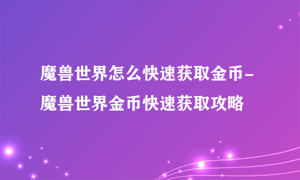 魔兽世界怎么快速获取金币-魔兽世界金币快速获取攻略