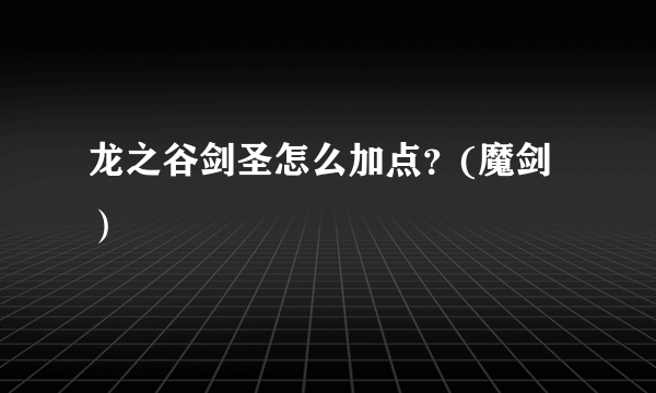 龙之谷剑圣怎么加点？(魔剑）