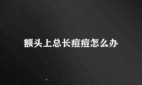 额头上总长痘痘怎么办