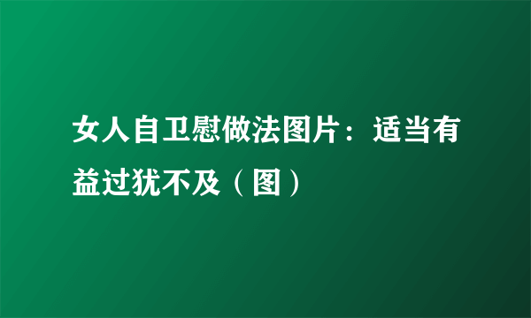 女人自卫慰做法图片：适当有益过犹不及（图）