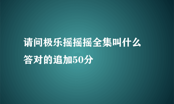 请问极乐摇摇摇全集叫什么 答对的追加50分