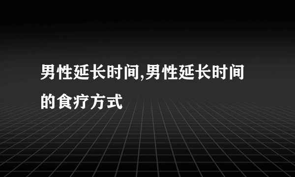 男性延长时间,男性延长时间的食疗方式