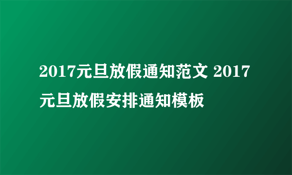 2017元旦放假通知范文 2017元旦放假安排通知模板