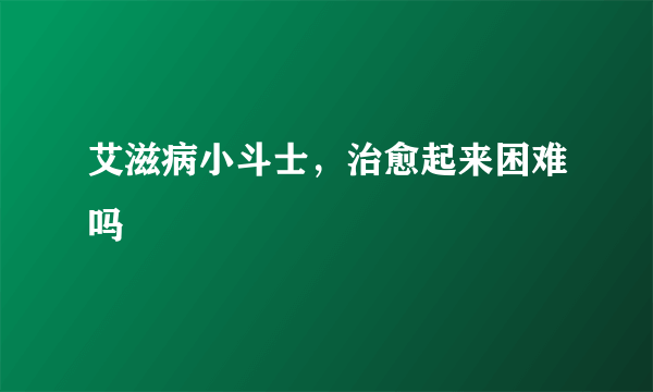 艾滋病小斗士，治愈起来困难吗