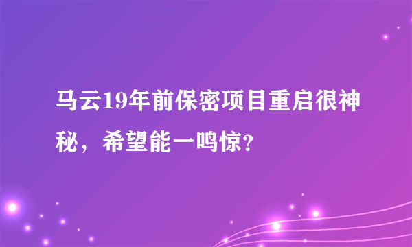 马云19年前保密项目重启很神秘，希望能一鸣惊？