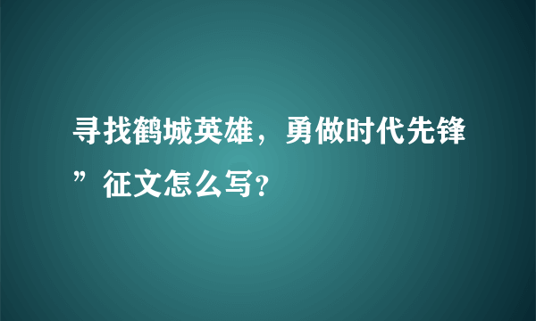 寻找鹤城英雄，勇做时代先锋”征文怎么写？