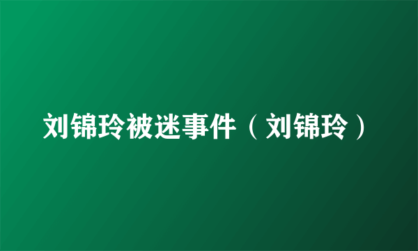 刘锦玲被迷事件（刘锦玲）