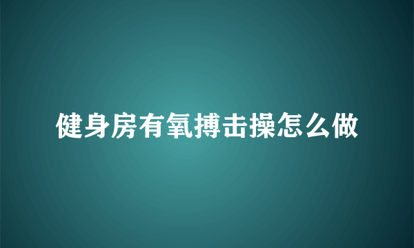 健身房有氧搏击操怎么做