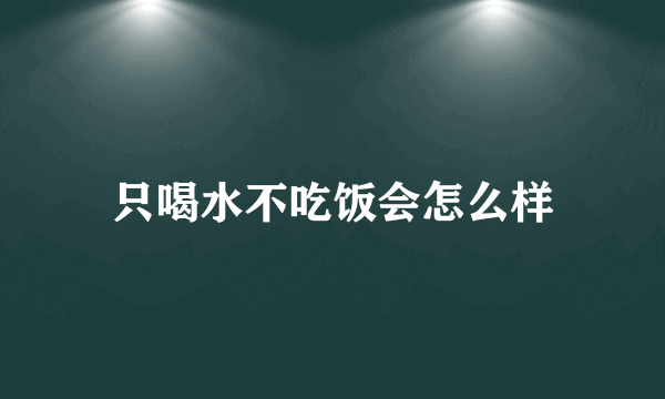 只喝水不吃饭会怎么样