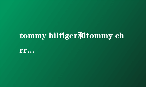 tommy hilfiger和tommy chrri这个两个牌子有什么关系？