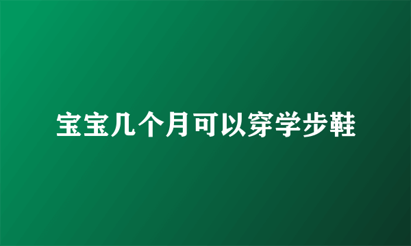 宝宝几个月可以穿学步鞋