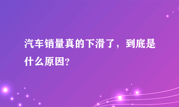 汽车销量真的下滑了，到底是什么原因？