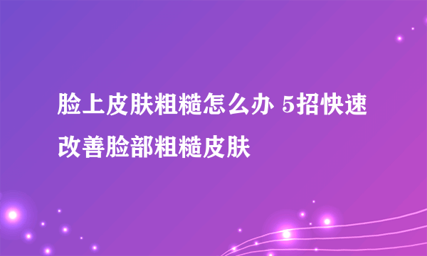 脸上皮肤粗糙怎么办 5招快速改善脸部粗糙皮肤