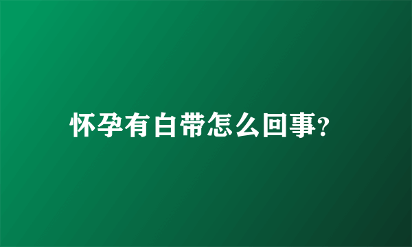 怀孕有白带怎么回事？