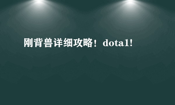 刚背兽详细攻略！dota1!