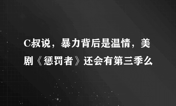 C叔说，暴力背后是温情，美剧《惩罚者》还会有第三季么