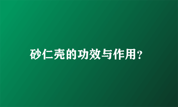 砂仁壳的功效与作用？