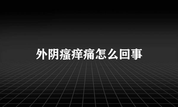 外阴瘙痒痛怎么回事