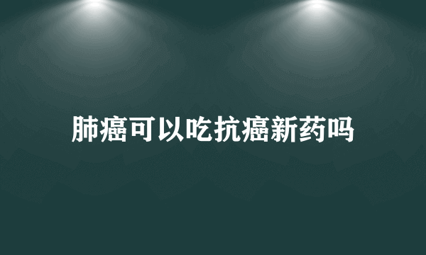 肺癌可以吃抗癌新药吗