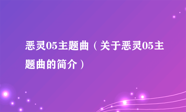 恶灵05主题曲（关于恶灵05主题曲的简介）