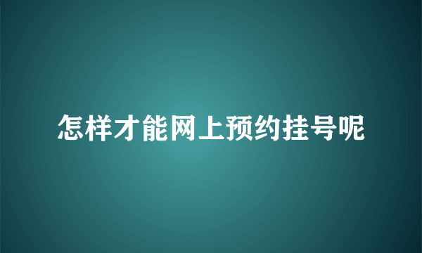 怎样才能网上预约挂号呢