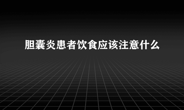 胆囊炎患者饮食应该注意什么