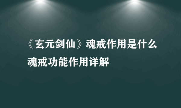 《玄元剑仙》魂戒作用是什么 魂戒功能作用详解