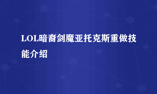 LOL暗裔剑魔亚托克斯重做技能介绍