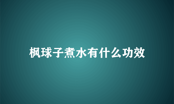 枫球子煮水有什么功效