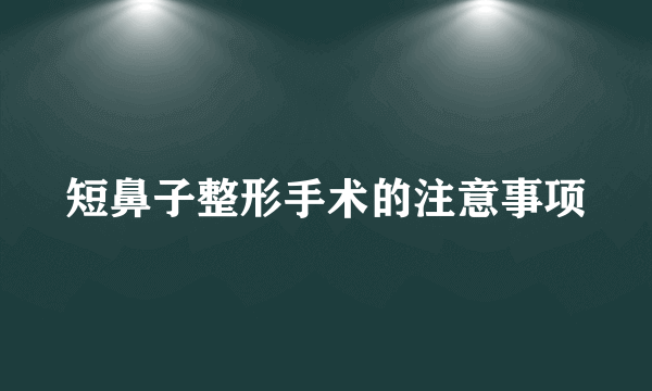 短鼻子整形手术的注意事项