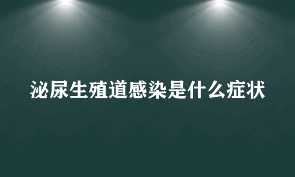 泌尿生殖道感染是什么症状