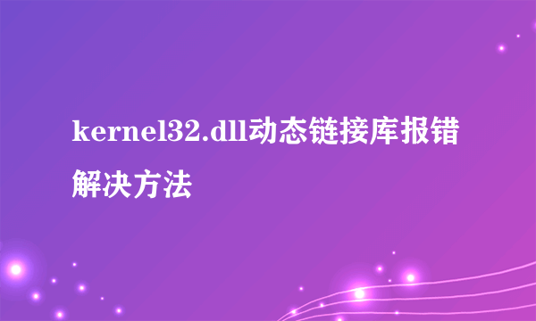 kernel32.dll动态链接库报错解决方法