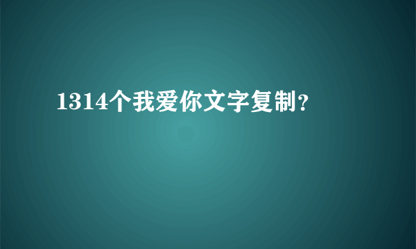 1314个我爱你文字复制？