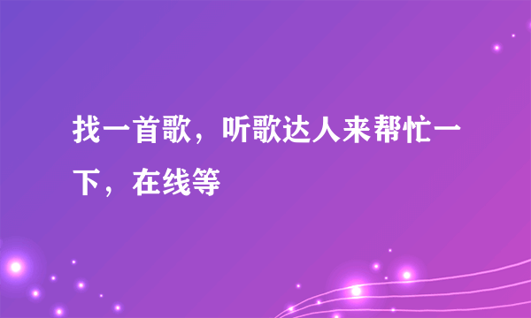 找一首歌，听歌达人来帮忙一下，在线等