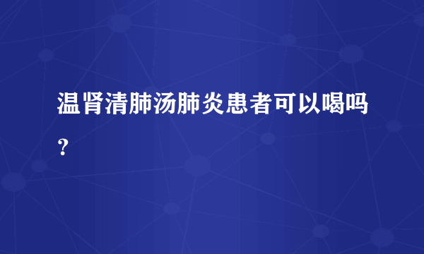 温肾清肺汤肺炎患者可以喝吗？