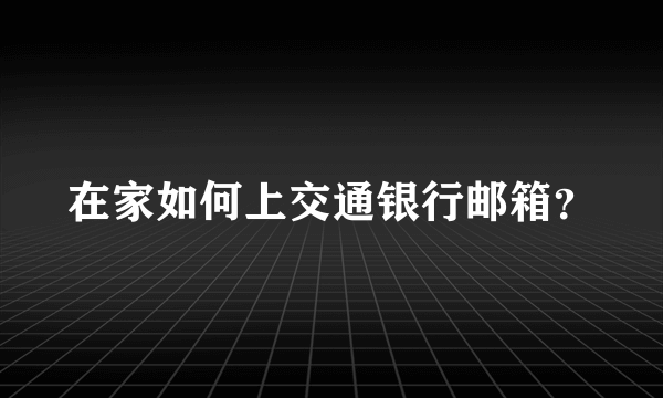 在家如何上交通银行邮箱？