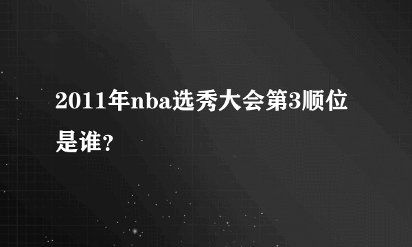 2011年nba选秀大会第3顺位是谁？