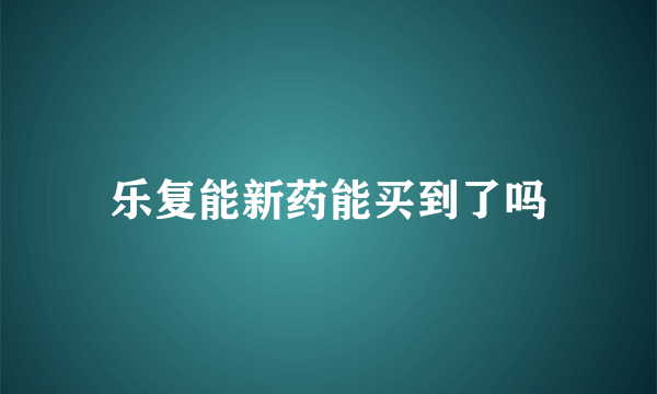 乐复能新药能买到了吗