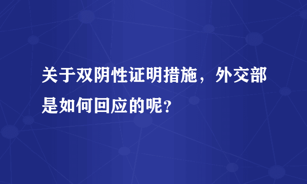 关于双阴性证明措施，外交部是如何回应的呢？