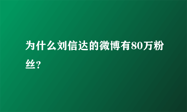 为什么刘信达的微博有80万粉丝？