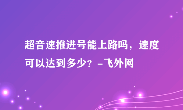 超音速推进号能上路吗，速度可以达到多少？-飞外网