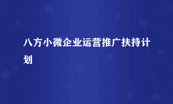 八方小微企业运营推广扶持计划