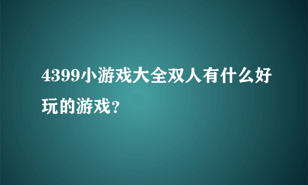 4399小游戏大全双人有什么好玩的游戏？