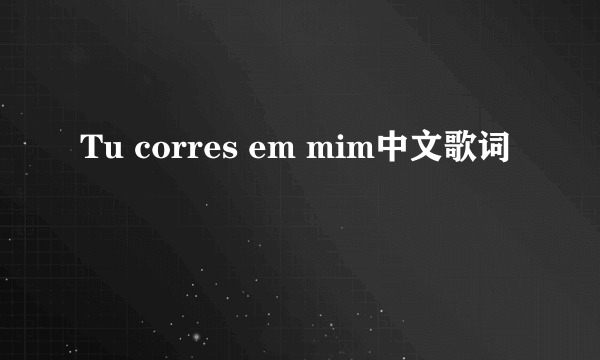 Tu corres em mim中文歌词