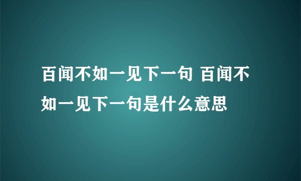 百闻不如一见下一句 百闻不如一见下一句是什么意思