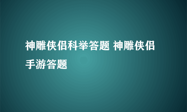 神雕侠侣科举答题 神雕侠侣手游答题